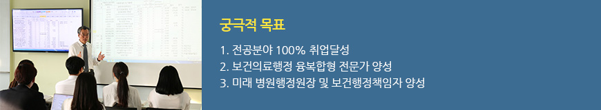 궁극적 목표
						1. 전공분야 100% 취업 달성
						2. 보건의료행정 융복합형 전문가를 양성
						3. 미래 뱅원행정원장 및 보건행정책임자 양성